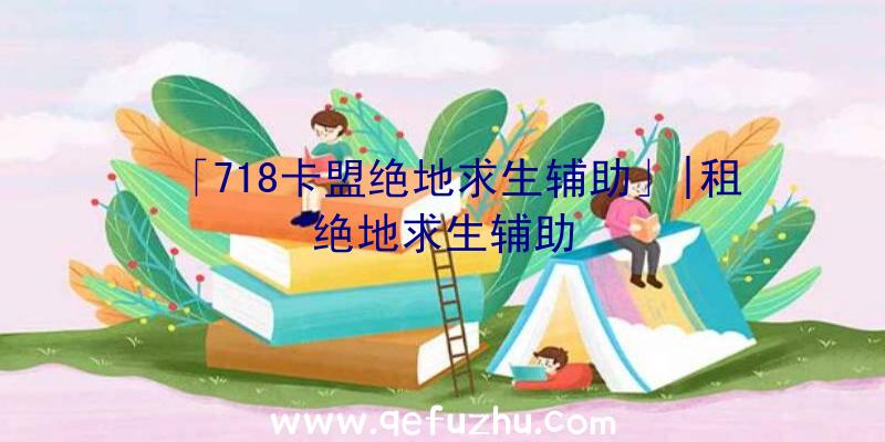 「718卡盟绝地求生辅助」|租绝地求生辅助